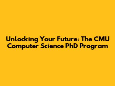 Unlocking Your Future: The CMU Computer Science PhD Program