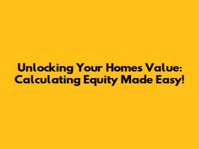 Unlocking Your Home's Value: Calculating Equity Made Easy!