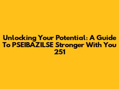 Unlocking Your Potential: A Guide To PSEIBAZILSE Stronger With You 251