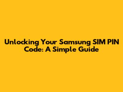 Unlocking Your Samsung SIM PIN Code: A Simple Guide