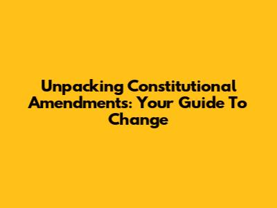 Unpacking Constitutional Amendments: Your Guide To Change