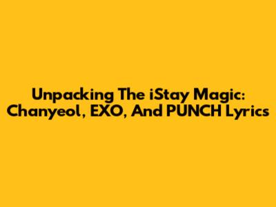 Unpacking The 'iStay' Magic: Chanyeol, EXO, And PUNCH Lyrics