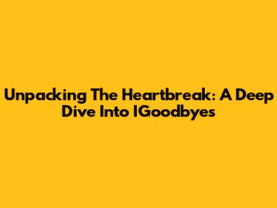 Unpacking The Heartbreak: A Deep Dive Into IGoodbyes