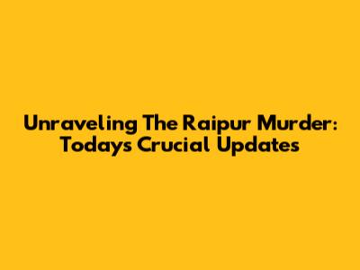 Unraveling The Raipur Murder: Today's Crucial Updates