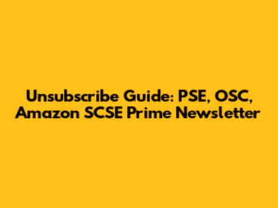 Unsubscribe Guide: PSE, OSC, Amazon SCSE Prime Newsletter