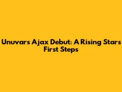 Unuvar's Ajax Debut: A Rising Star's First Steps