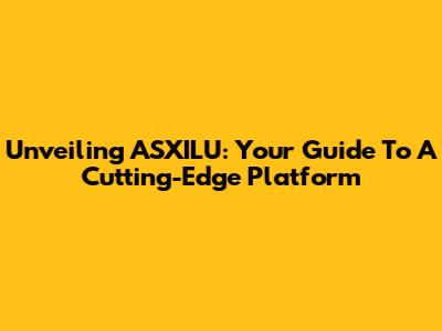 Unveiling ASXILU: Your Guide To A Cutting-Edge Platform