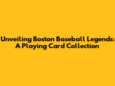 Unveiling Boston Baseball Legends: A Playing Card Collection