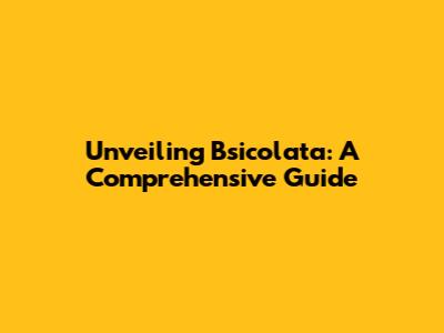 Unveiling Bsicolata: A Comprehensive Guide
