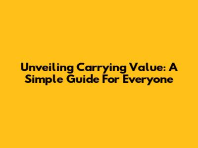 Unveiling Carrying Value: A Simple Guide For Everyone