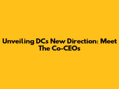Unveiling DC's New Direction: Meet The Co-CEOs
