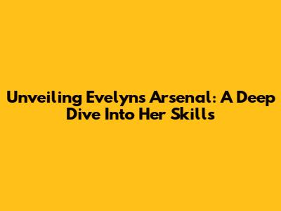 Unveiling Evelyn's Arsenal: A Deep Dive Into Her Skills