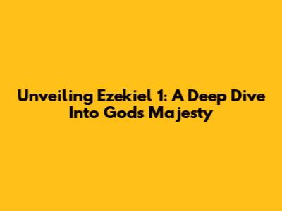 Unveiling Ezekiel 1: A Deep Dive Into God's Majesty