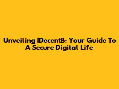 Unveiling IDecentB: Your Guide To A Secure Digital Life