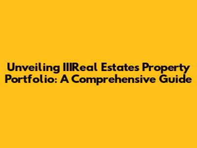 Unveiling IIIReal Estate's Property Portfolio: A Comprehensive Guide