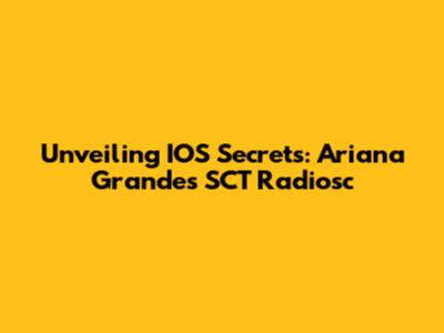 Unveiling IOS Secrets: Ariana Grande's SCT Radiosc