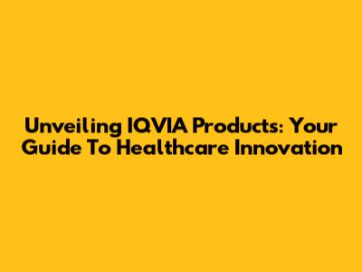 Unveiling IQVIA Products: Your Guide To Healthcare Innovation