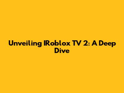Unveiling IRoblox TV 2: A Deep Dive
