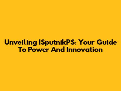Unveiling ISputnikPS: Your Guide To Power And Innovation