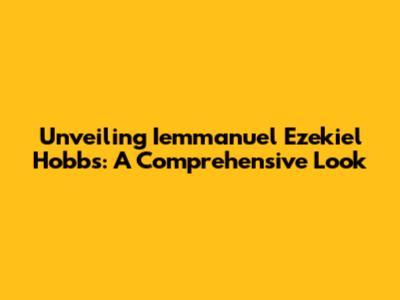 Unveiling Iemmanuel Ezekiel Hobbs: A Comprehensive Look