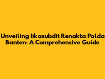 Unveiling Iikasubdit Renakta Polda Banten: A Comprehensive Guide