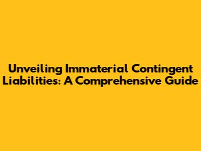 Unveiling Immaterial Contingent Liabilities: A Comprehensive Guide