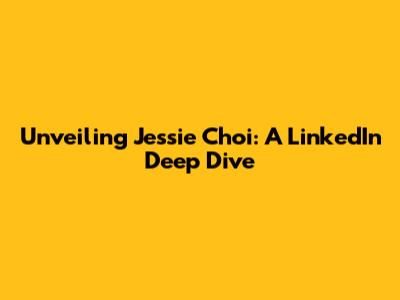 Unveiling Jessie Choi: A LinkedIn Deep Dive