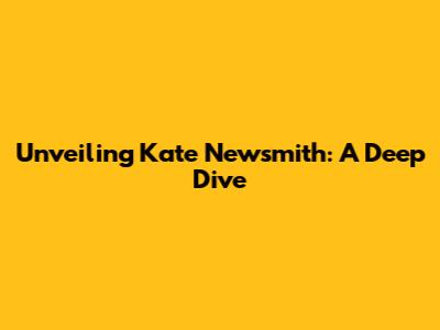 Unveiling Kate Newsmith: A Deep Dive
