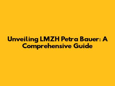 Unveiling LMZH Petra Bauer: A Comprehensive Guide