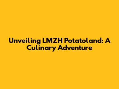 Unveiling LMZH Potatoland: A Culinary Adventure