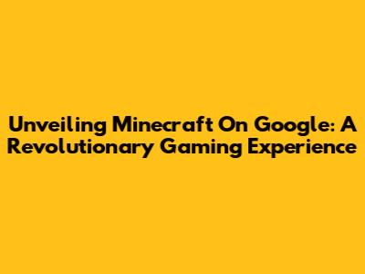 Unveiling Minecraft On Google: A Revolutionary Gaming Experience