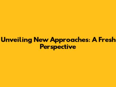 Unveiling New Approaches: A Fresh Perspective