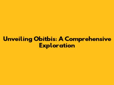 Unveiling Obitbis: A Comprehensive Exploration