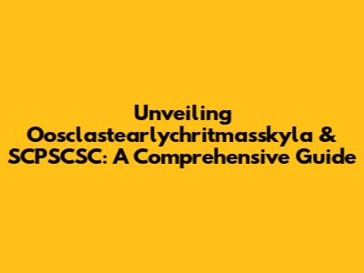 Unveiling Oosclastearlychritmasskyla & SCPSCSC: A Comprehensive Guide