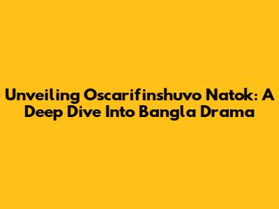 Unveiling Oscarifinshuvo Natok: A Deep Dive Into Bangla Drama