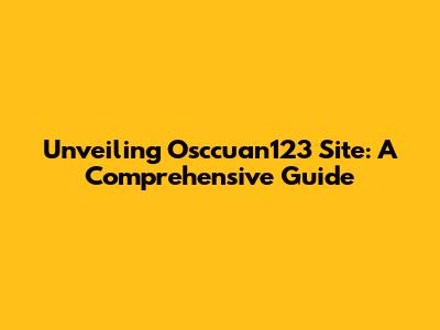 Unveiling Osccuan123 Site: A Comprehensive Guide
