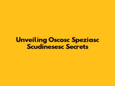 Unveiling Oscosc Speziasc Scudinesesc Secrets