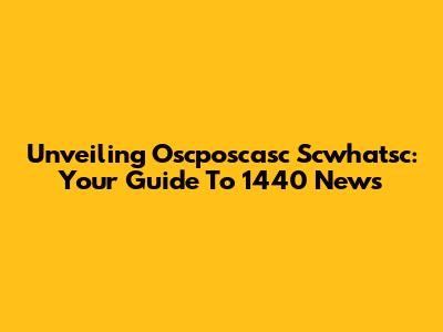 Unveiling Oscposcasc Scwhatsc: Your Guide To 1440 News