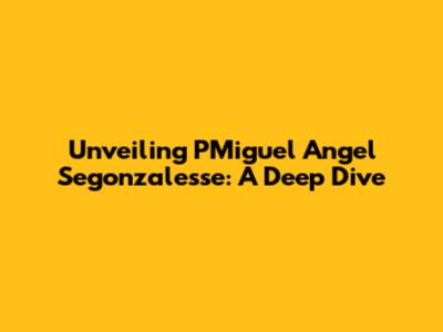 Unveiling PMiguel Angel Segonzalesse: A Deep Dive