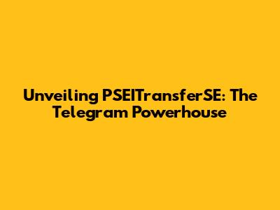 Unveiling PSEITransferSE: The Telegram Powerhouse