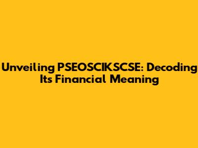 Unveiling PSEOSCIKSCSE: Decoding Its Financial Meaning