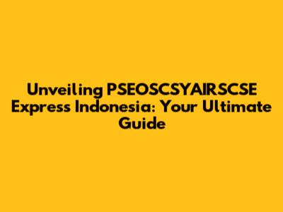 Unveiling PSEOSCSYAIRSCSE Express Indonesia: Your Ultimate Guide