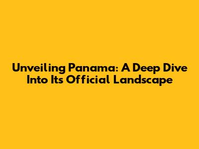 Unveiling Panama: A Deep Dive Into Its Official Landscape