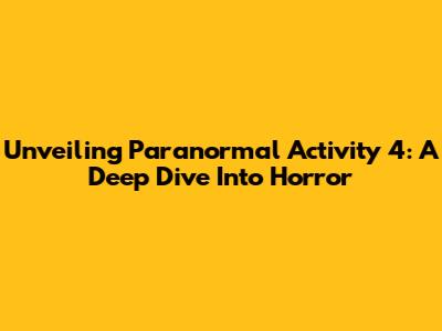 Unveiling Paranormal Activity 4: A Deep Dive Into Horror