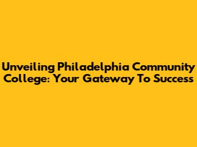 Unveiling Philadelphia Community College: Your Gateway To Success