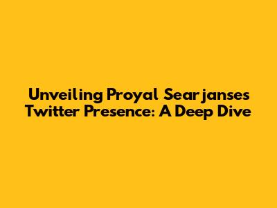Unveiling Proyal Searjanse's Twitter Presence: A Deep Dive