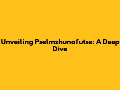 Unveiling Pselmzhunafutse: A Deep Dive
