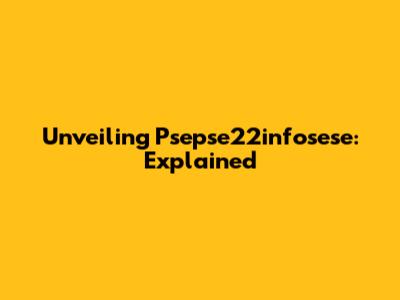 Unveiling Psepse22infosese: Explained