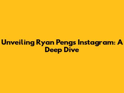 Unveiling Ryan Peng's Instagram: A Deep Dive