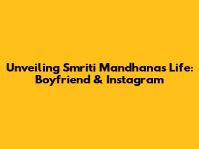 Unveiling Smriti Mandhana's Life: Boyfriend & Instagram